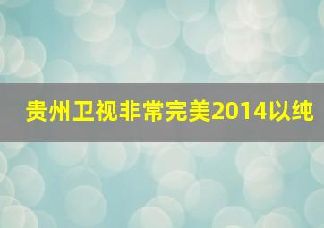 贵州卫视非常完美2014以纯