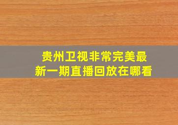 贵州卫视非常完美最新一期直播回放在哪看