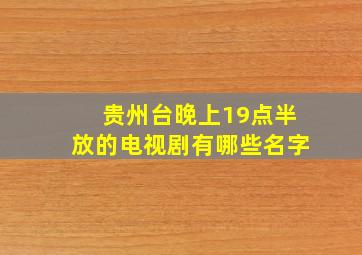 贵州台晚上19点半放的电视剧有哪些名字