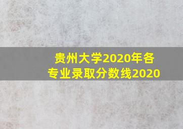 贵州大学2020年各专业录取分数线2020