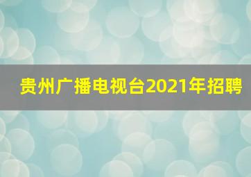 贵州广播电视台2021年招聘