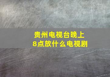 贵州电视台晚上8点放什么电视剧