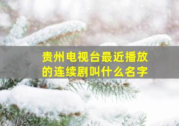 贵州电视台最近播放的连续剧叫什么名字