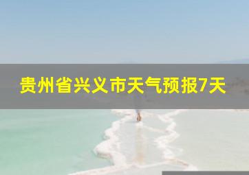 贵州省兴义市天气预报7天