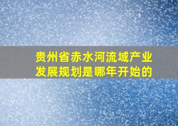 贵州省赤水河流域产业发展规划是哪年开始的