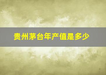 贵州茅台年产值是多少