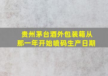 贵州茅台酒外包装箱从那一年开始喷码生产日期