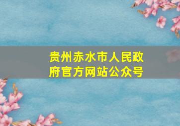 贵州赤水市人民政府官方网站公众号