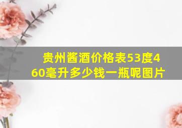 贵州酱酒价格表53度460毫升多少钱一瓶呢图片