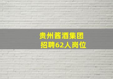 贵州酱酒集团招聘62人岗位