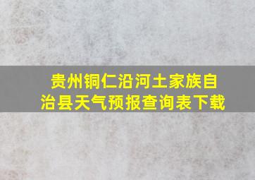 贵州铜仁沿河土家族自治县天气预报查询表下载