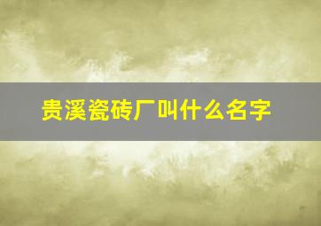 贵溪瓷砖厂叫什么名字