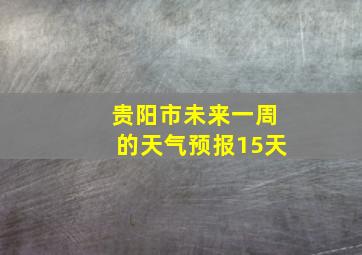 贵阳市未来一周的天气预报15天