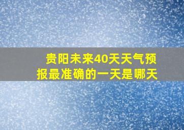 贵阳未来40天天气预报最准确的一天是哪天