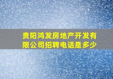 贵阳鸿发房地产开发有限公司招聘电话是多少