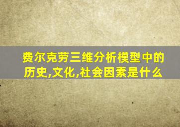 费尔克劳三维分析模型中的历史,文化,社会因素是什么