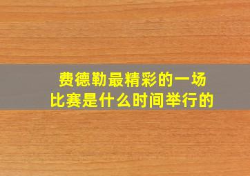 费德勒最精彩的一场比赛是什么时间举行的