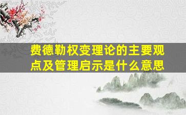 费德勒权变理论的主要观点及管理启示是什么意思