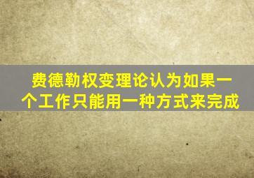 费德勒权变理论认为如果一个工作只能用一种方式来完成