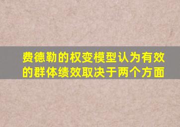 费德勒的权变模型认为有效的群体绩效取决于两个方面