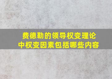 费德勒的领导权变理论中权变因素包括哪些内容