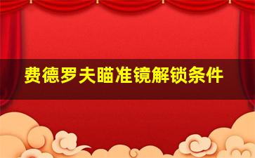 费德罗夫瞄准镜解锁条件