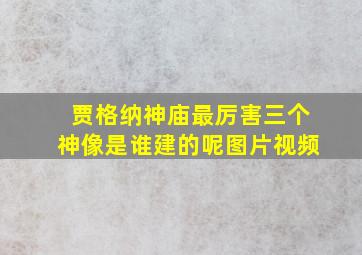 贾格纳神庙最厉害三个神像是谁建的呢图片视频