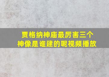 贾格纳神庙最厉害三个神像是谁建的呢视频播放