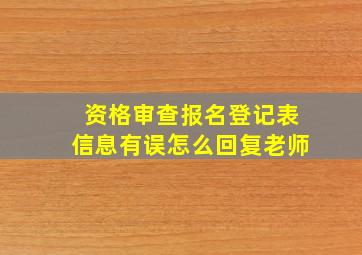 资格审查报名登记表信息有误怎么回复老师