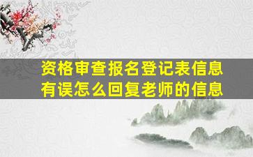 资格审查报名登记表信息有误怎么回复老师的信息