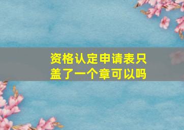 资格认定申请表只盖了一个章可以吗