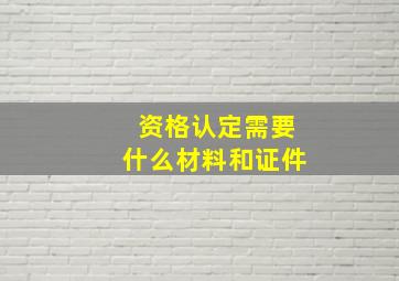 资格认定需要什么材料和证件