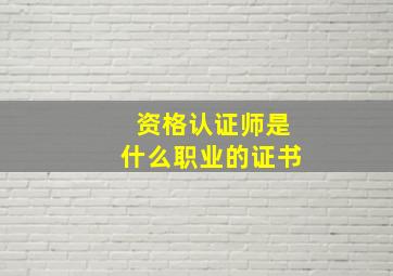 资格认证师是什么职业的证书