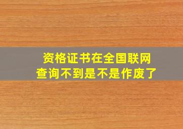 资格证书在全国联网查询不到是不是作废了