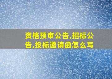 资格预审公告,招标公告,投标邀请函怎么写