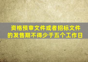 资格预审文件或者招标文件的发售期不得少于五个工作日