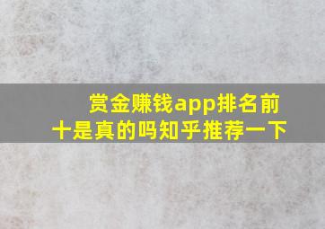 赏金赚钱app排名前十是真的吗知乎推荐一下