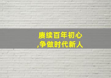 赓续百年初心,争做时代新人