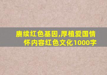 赓续红色基因,厚植爱国情怀内容红色文化1000字