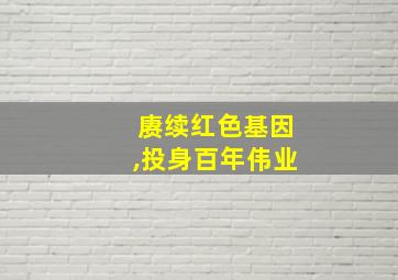 赓续红色基因,投身百年伟业