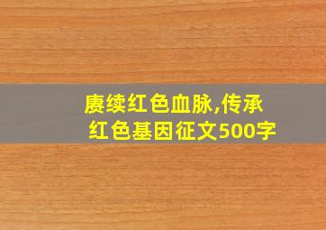 赓续红色血脉,传承红色基因征文500字