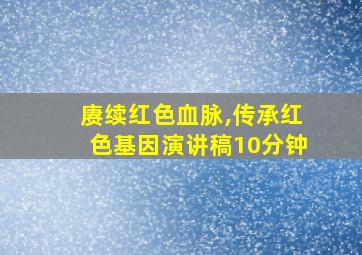 赓续红色血脉,传承红色基因演讲稿10分钟