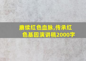 赓续红色血脉,传承红色基因演讲稿2000字