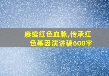 赓续红色血脉,传承红色基因演讲稿600字