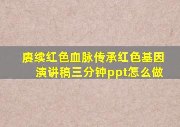 赓续红色血脉传承红色基因演讲稿三分钟ppt怎么做