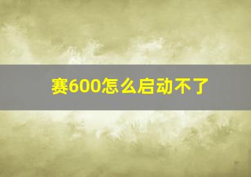 赛600怎么启动不了