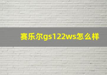 赛乐尔gs122ws怎么样