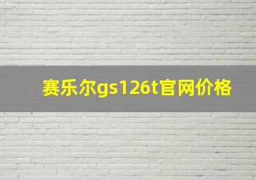 赛乐尔gs126t官网价格