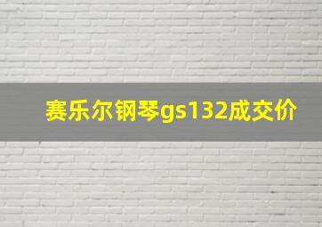 赛乐尔钢琴gs132成交价