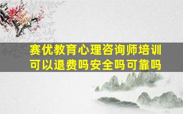 赛优教育心理咨询师培训可以退费吗安全吗可靠吗